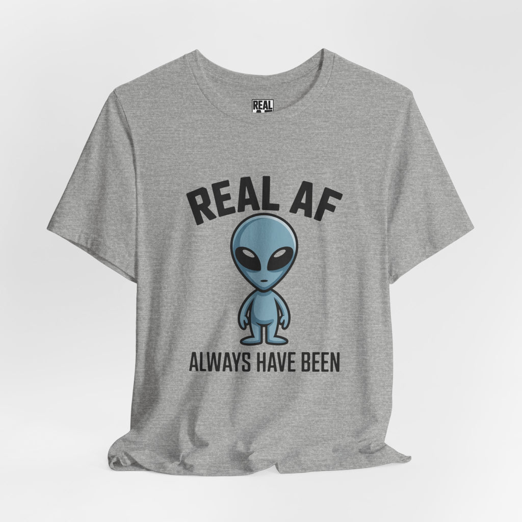 Real AF Alien Tee — "Always Have Been"