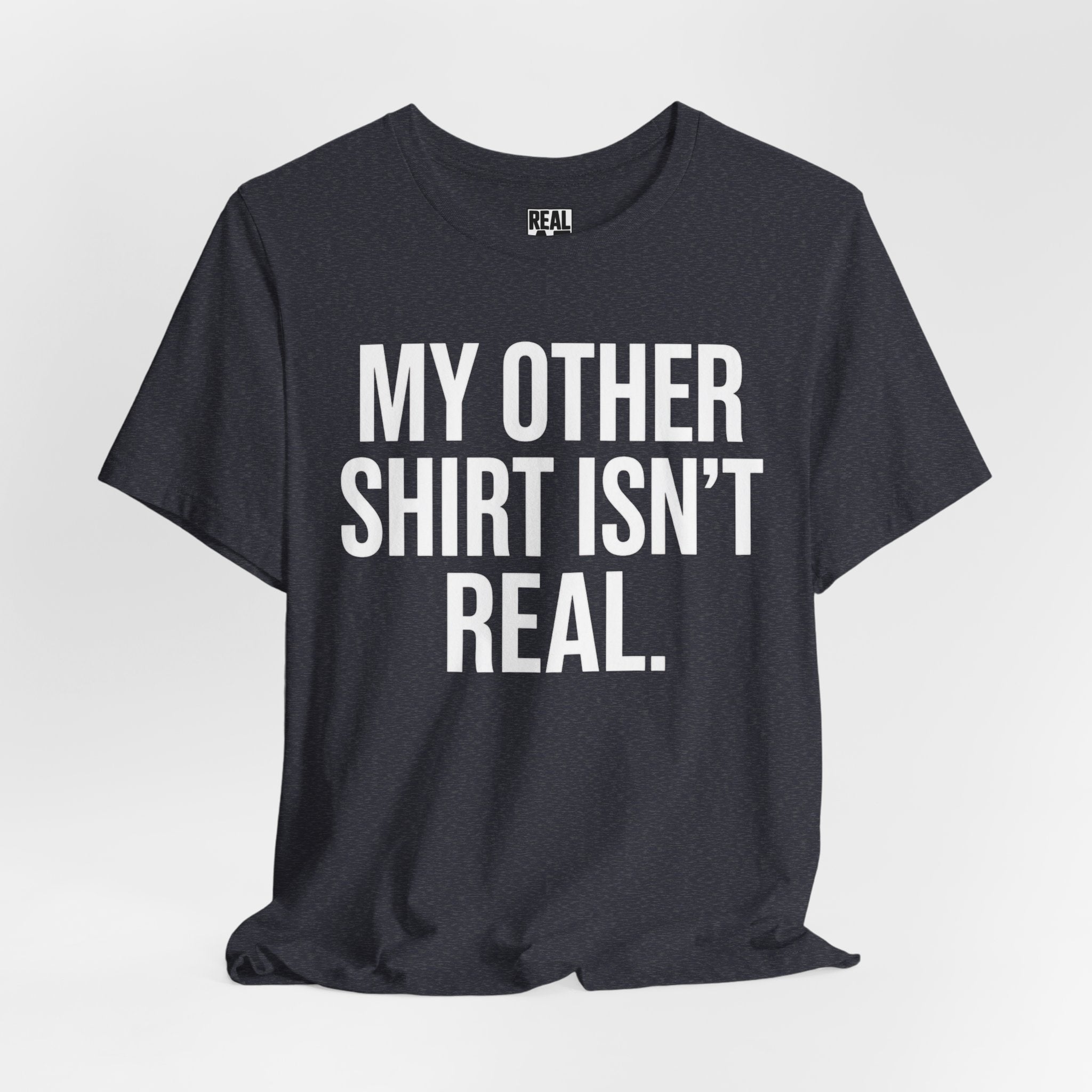 My Other Shirt Isn’t Real. T‑Shirt
