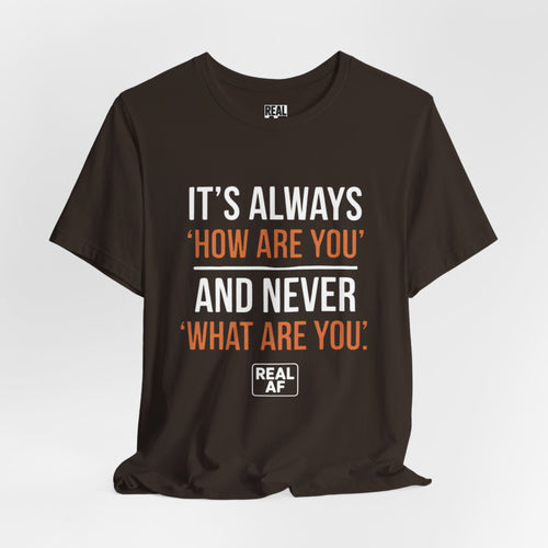 "It's Always 'How Are You' and Never 'What Are You'" Graphic Tee