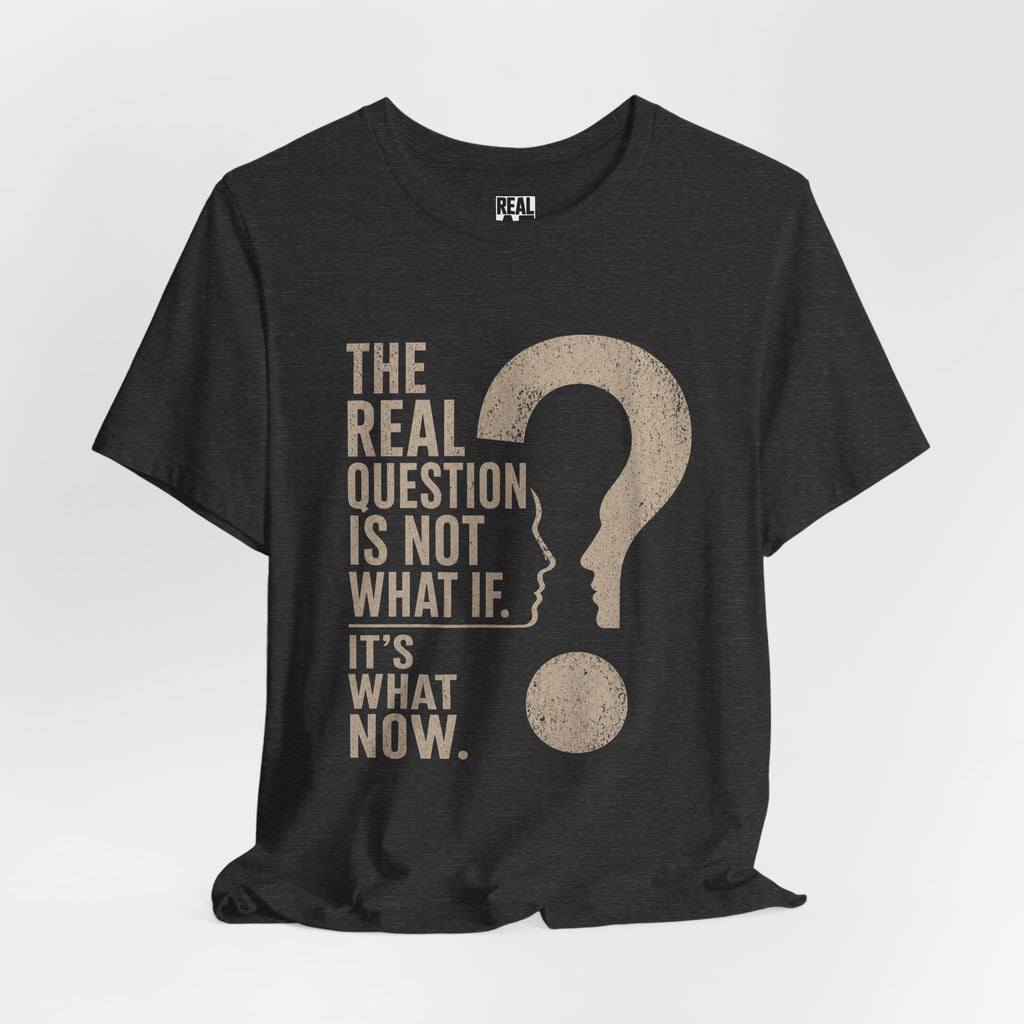 Not What If. It's What Now Graphic Tee