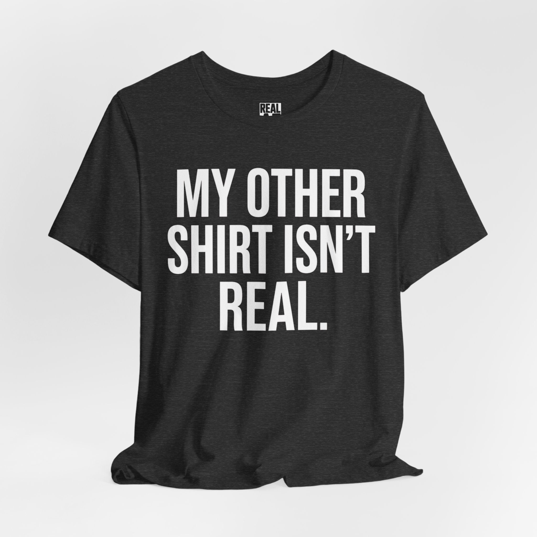 My Other Shirt Isn’t Real. T‑Shirt