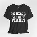 Too Sexy for This Planet T‑Shirt