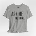 Ask Me Nothing Tee