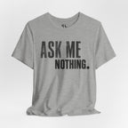 Ask Me Nothing Tee