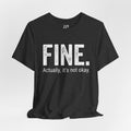 FINE. Actually, it's not okay. T-Shirt