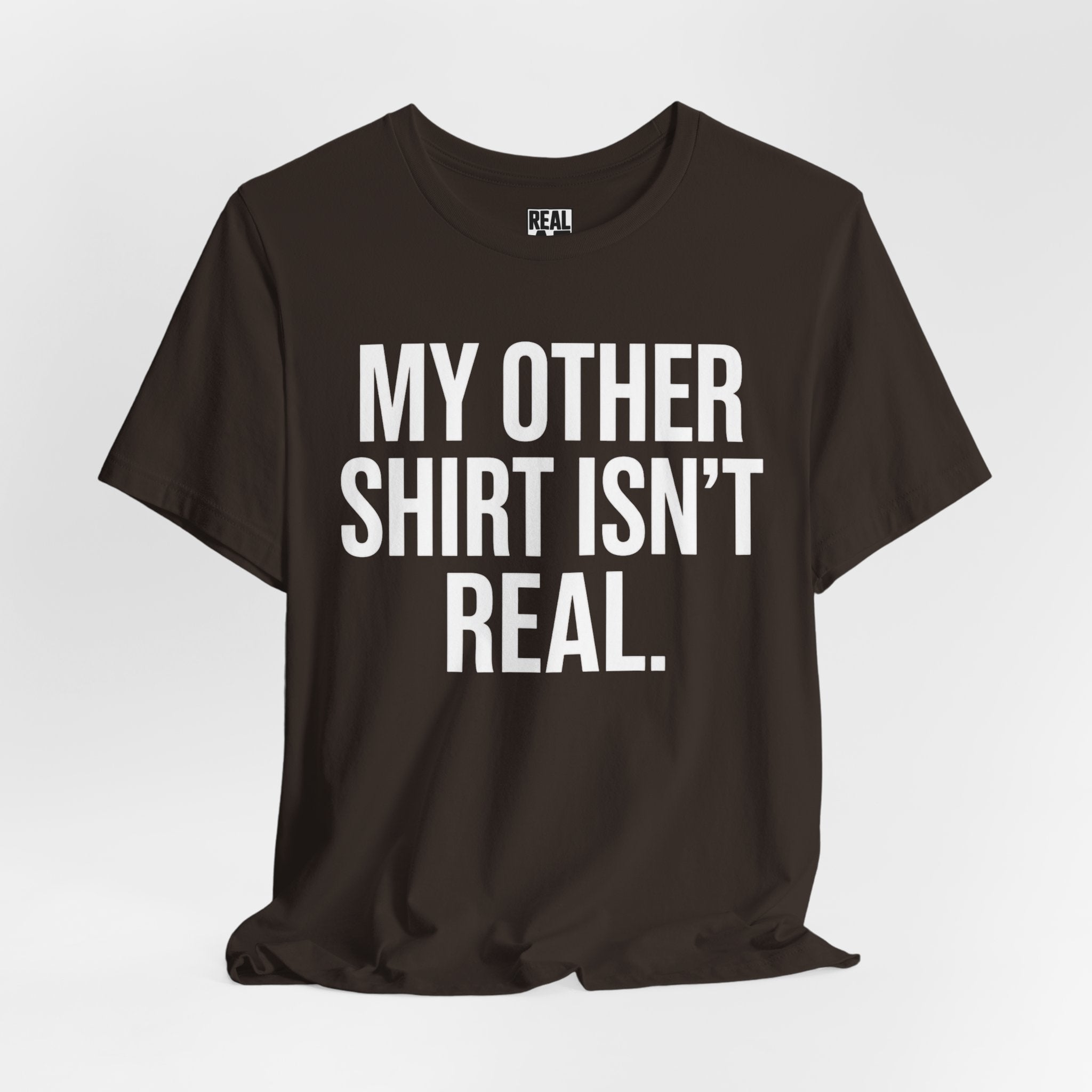 My Other Shirt Isn’t Real. T‑Shirt