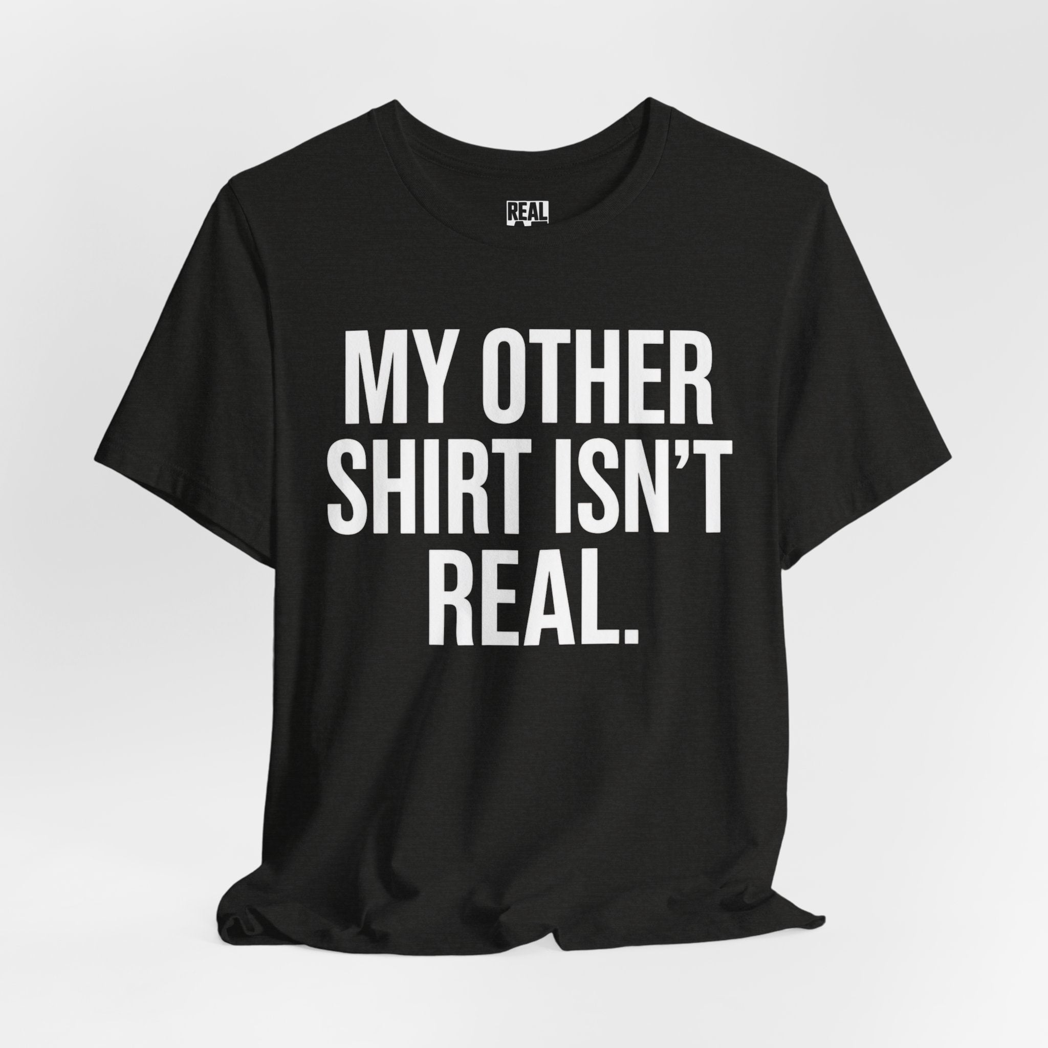 My Other Shirt Isn’t Real. T‑Shirt